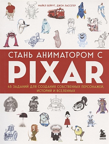 Бейрут Майкл, Лассетер Джон Стань аниматором с Pixar: 45 заданий для создания собственных персонажей, историй и вселенных
