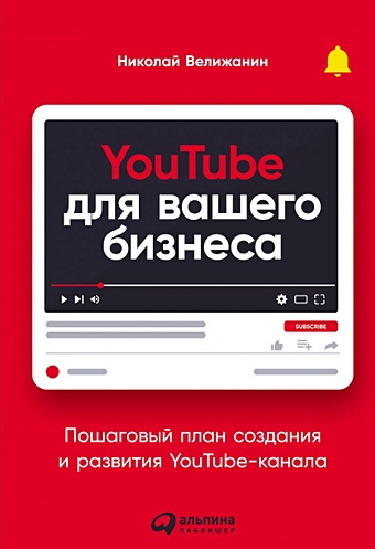 Велижанин Н. YouTube для вашего бизнеса: Пошаговый план создания и развития YouTube-канала