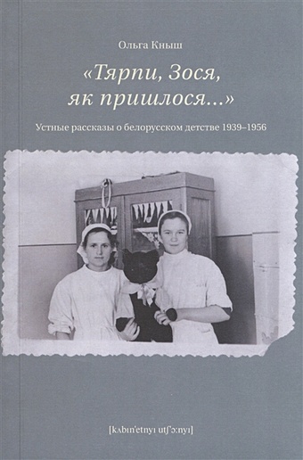 Кныш О. Тярпи, Зося, як пришлося…. Устные рассказы о белорусском детстве 1939-1956