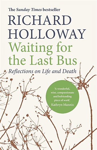 Holloway R. Waiting for the Last Bus : Reflections on Life and Death holloway richard waiting for the last bus reflections on life and death