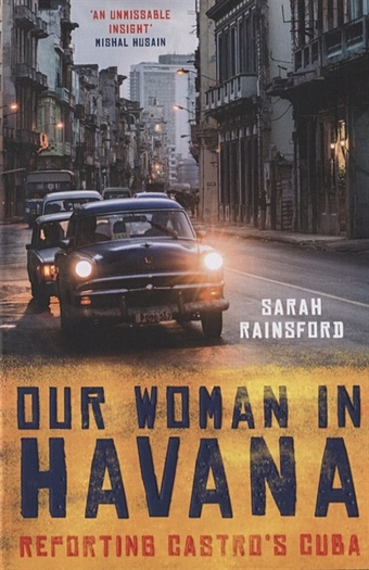 Rainsford S. Our Woman in Havana. Reporting Castro’s Cuba gonzalez mike cuba a literary guide for travellers