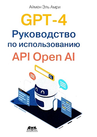 Аймен Э.А. GPT-4. Руководство по использованию API OPEN AI