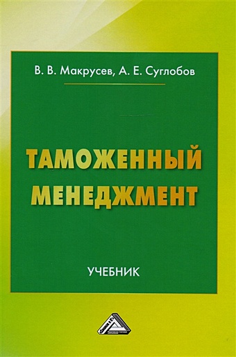 Макрусев В., Суглобов А. Таможенный менеджмент. Учебник