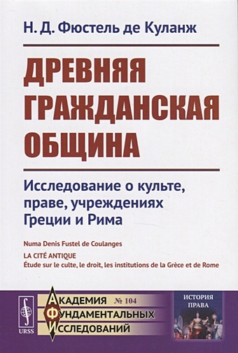 Фюстель де Куланж Н. Древняя гражданская община Исследование о культе, праве, учреждениях Греции и Рима фюстель де куланж нюма дени римская галлия