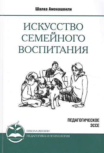 Амонашвили Ш. Искусство семейного воспитания. Педагогическое эссе