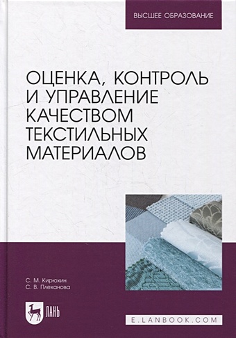 Кирюхин С., Плеханова С. Оценка, контроль и управление качеством текстильных материалов: учебное пособие для вузов
