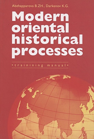 Abzhapparova B.ZH., Darkenov K.G. Modern Oriental Historical Processes: Trainining manual