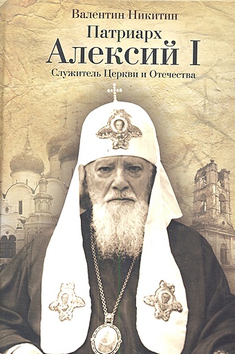 Никитин Валентин Арсентьевич Патриарх Алексий I: Служитель Церкви и Отечества