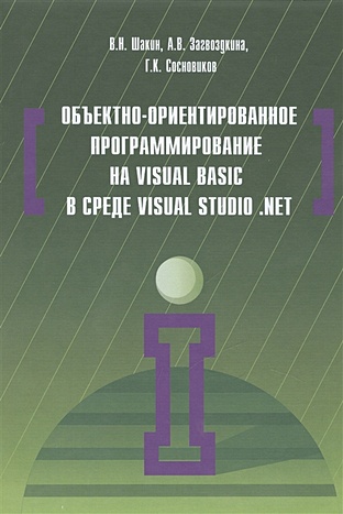 Шакин В., Загвоздкина А., Сосновиков Г. Объектно-ориентированное программирование на Visual Basic в среде Visual Studio .NET. Учебное пособие
