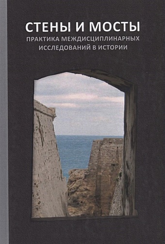 Долгова Е. (сост.) Стены и мосты - VI: Практика междисциплинарных исследований в истории