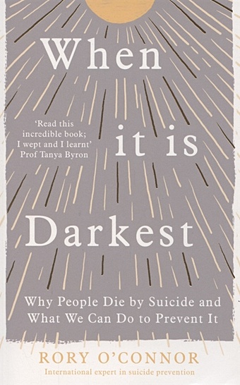 O'Connor R. When It Is Darkest. Why People Die by Suicide and What We Can Do to Prevent It o connor r when it is darkest why people die by suicide and what we can do to prevent it