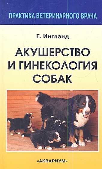Инглэнд Г. Акушерство и гинекология собак. Второе переработанное и дополненное издание одноименной книги Эдварда Аллена