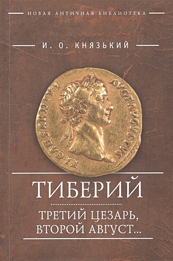 Князький И. Тиберий. Третий Цезарь, второй Август… князький и тиберий