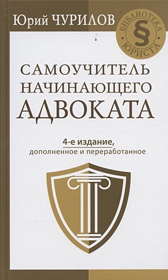 Чурилов Юрий Юрьевич Самоучитель начинающего адвоката. 4-е издание, дополненное и переработанное