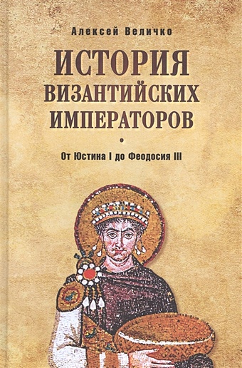Величко А. История Византийских императоров. От Юстина I до Феодосия III