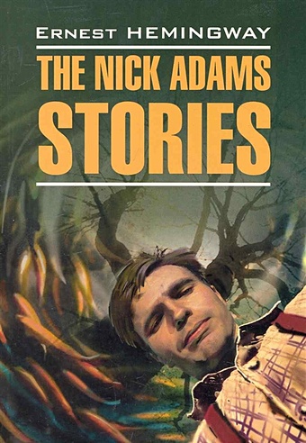 Хемингуэй Э. The Nick Adams Stories / Рассказы Ника Адамса: Книга для чтения на английском языке / (мягк) (Modern Prose). Хемингуэй Э. (Каро) ghost stories рассказы о призраках книга для чтения на английском языке
