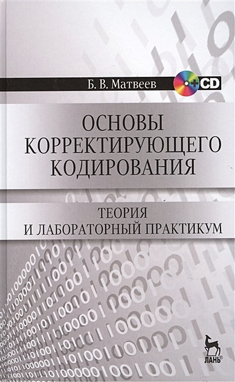 Матвеев Б. Основы корректирующего кодирования: теория и лабораторный практикум. Издание второе, стереотипное (+CD)