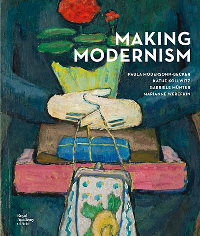 Making Modernism: Paula Modersohn-Becker, Kathe Kollwitz, Gabriele Munter and Marianne Werefkin ferren gipson women s work from feminine arts to feminist art