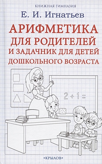 Игнатьев Е.И. Арифметика для родителей и задачник для детей дошкольного возраста как обучить ребенка математике