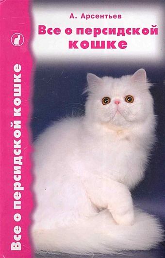 Арсентьев А.В. Все о персидской кошке ваша кошка все о кошке
