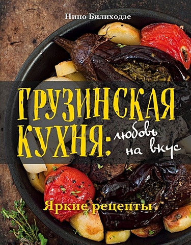 Билиходзе Нино Грузинская кухня: любовь на вкус билиходзе нино грузинская кухня любовь на вкус