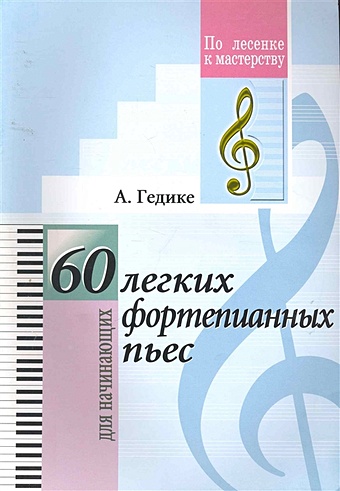60 легких фортепианных пьес. Для начинающих гедике александр федорович 60 легких фортепианных пьес для начинающих