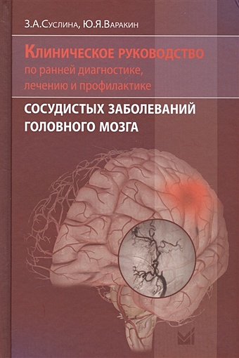 Суслина З., Варакин Ю. Клиническое руководство по ранней диагностике, лечению и профилактике сосудистых заболеваний головного мозга