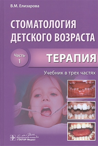 Елизарова В. Стоматология детского возраста. Учебник в трех частях. Часть 1. Терапия терехова т ред терапевтическая стоматология детского возраста учебник