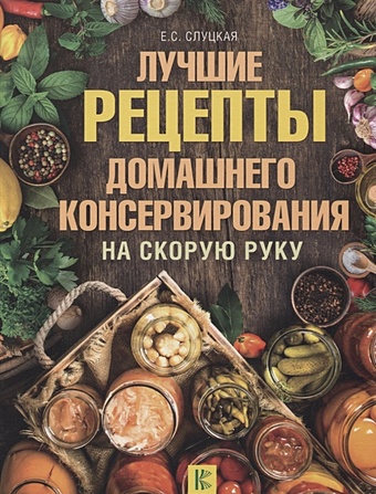 Слуцкая Елена Станиславовна Лучшие рецепты домашнего консервирования на скорую руку