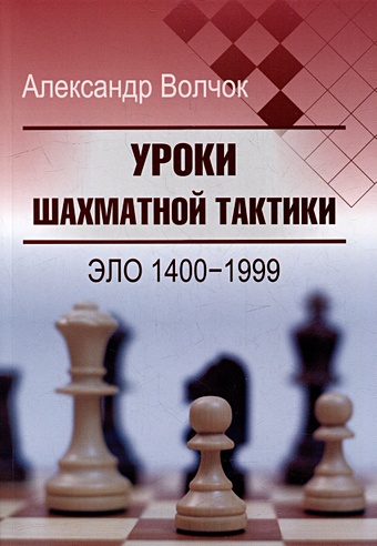 уроки шахматной тактики 1 начальный курс волчок а Волчок А.С. Уроки шахматной тактики. Эло 1400-1999