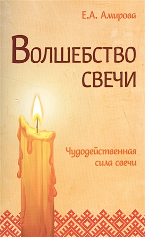 Амирова Е. Волшебство свечи. Чудодейственная сила свечи