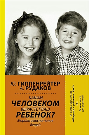 цена Гиппенрейтер Юлия Борисовна Каким человеком вырастет ваш ребенок? Мораль и воспитание детей