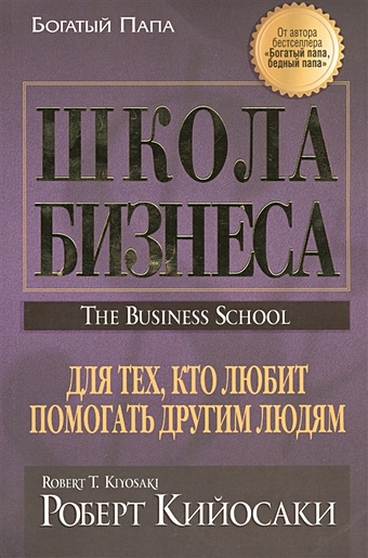 Кийосаки Р. Школа бизнеса. Для тех, кто любит помогать другим людям. 2-е изд. Кийосаки Р.
