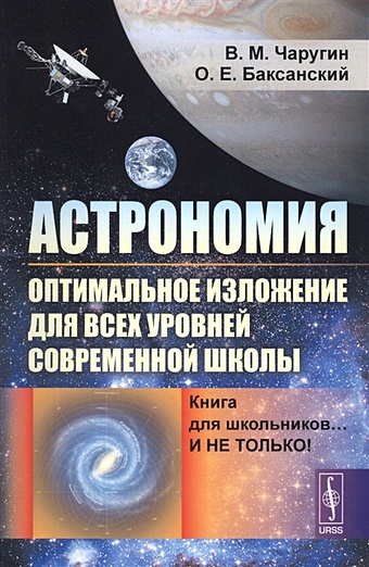 Чаругин В., Баксанский О. Астрономия: оптимальное изложение для всех уровней современной школы: Книга для школьников… И не только!