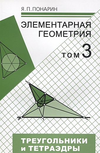 Понарин Я. Элементарная геометрия. Том 3. Треугольники и тетраэдры понарин я элементарная геометрия том 3 треугольники и тетраэдры
