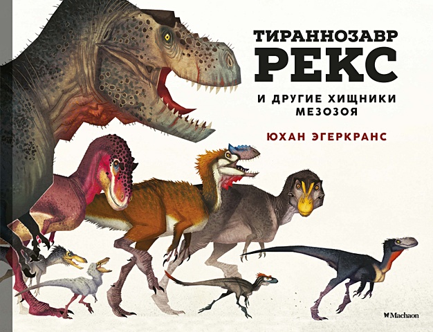 Юхан Эгеркранс Тираннозавр Рекс и другие хищники мезозоя динозавры ящеры мезозоя эгеркранс ю