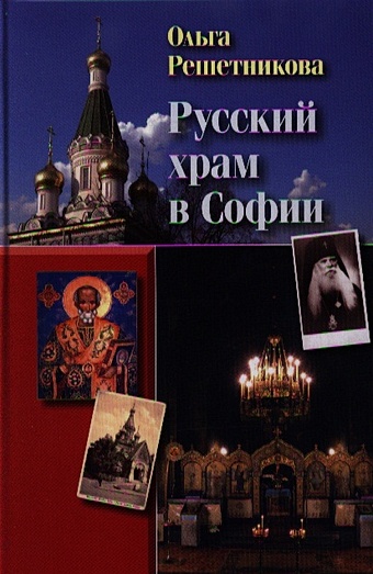Решетникова О. Русский храм в Софии. 2-е издание, исправленное и дополненное