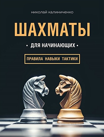 Калиниченко Николай Михайлович Шахматы для начинающих: правила, навыки, тактики шахматы для начинающих правила навыки тактики