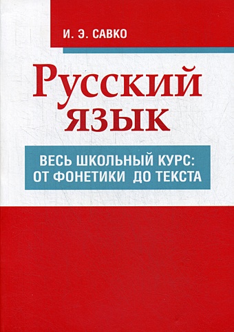 Савко И. Русский язык. Весь школьный курс: от фонетики до текста