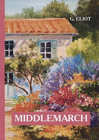 элиот джордж middlemarch мидлмарч роман на англ яз Элиот Джордж Middlemarch = Мидлмарч: роман на англ.яз