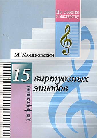 Мошковский М. 15 виртуозных этюдов. Для фортепиано мошковский мориц 15 виртуозных этюдов для фортепиано соч 72 ноты