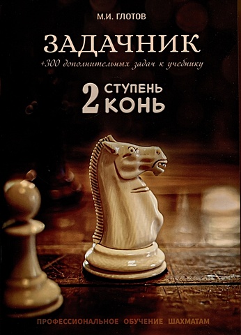 Глотов М. Задачник. 2 ступень Конь + 300 дополнительных задач к учебнику шах петух