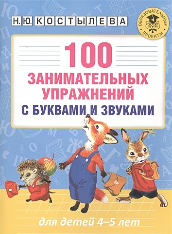 Костылева Наталия Юрьевна 100 занимательных упражнений с буквами и звуками для детей 4-5 лет