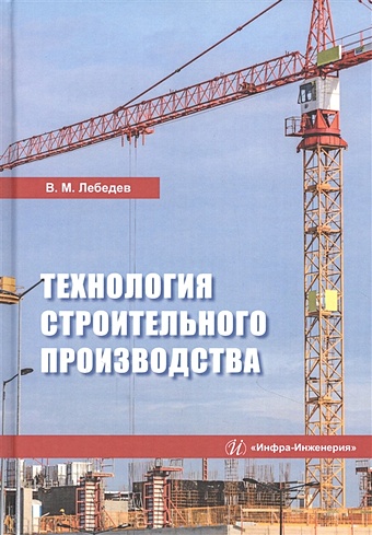 Лебедев В. Технология строительного производства. Учебное пособие