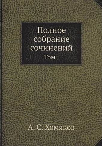 Хомяков Алексей Степанович Полное собрание сочинений: Том I