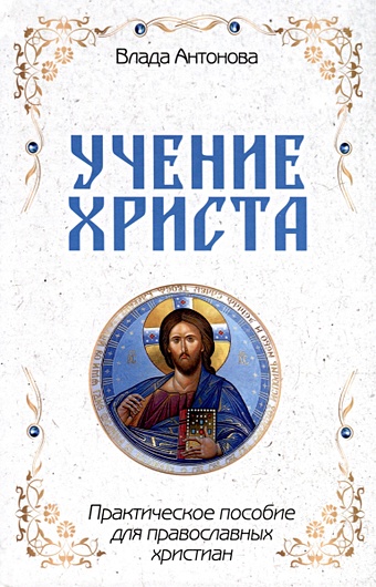 Антонова В. Учение Христа. Практическое пособие для православных христиан