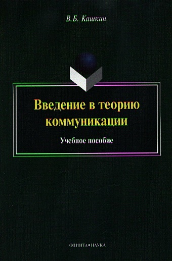 Кашкин В. Введение в теорию коммуникации. Учебное пособие. 4-е издание, переработанное и дополненное