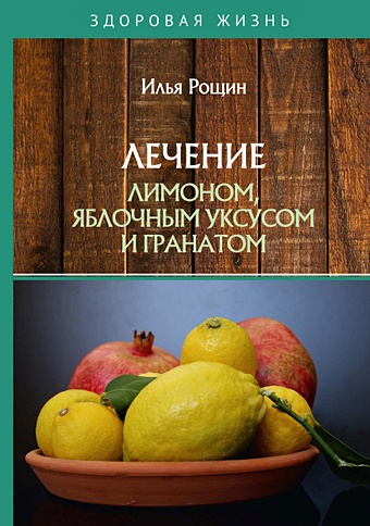 Рощин И.И. Лечение лимоном, яблочным уксусом и гранатом