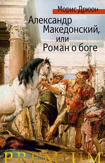 Дрюон Морис Александр Македонский, или Роман о боге