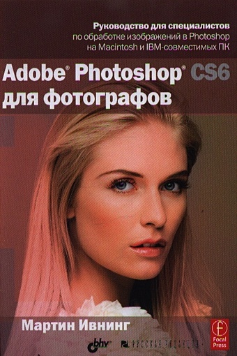 Ивнинг М. Adobe Photoshop CS6 для фотографов. Руководство для специалистов по обработке изображений в Photoshop на Macintosh и IBM-совместимых ПК биржаков никита михайлович цифровое фото композиция съемка обработка в photoshop cd
